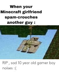 When Your Minecraft Girlfriend Spam-Crouches Another Guy RIP Sad 10 Year  Old Gamer Boy Noises | Minecraft Meme on ME.ME