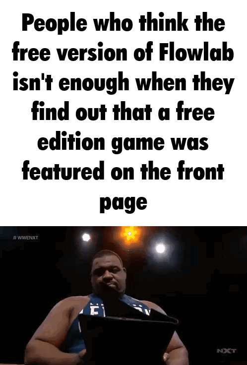 people who think that the free version of flowlab isnt enough when they find out that a free edition game was featured on the front page - flowlab meme